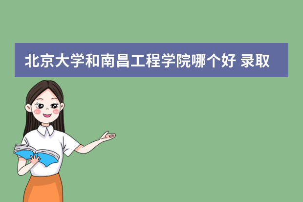 北京大学和南昌工程学院哪个好 录取分数线比较对比